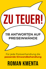 Zu teuer! - 118 Antworten auf Preiseinwände: Für jede Preisverhandlung die passende Einwandbehandlung